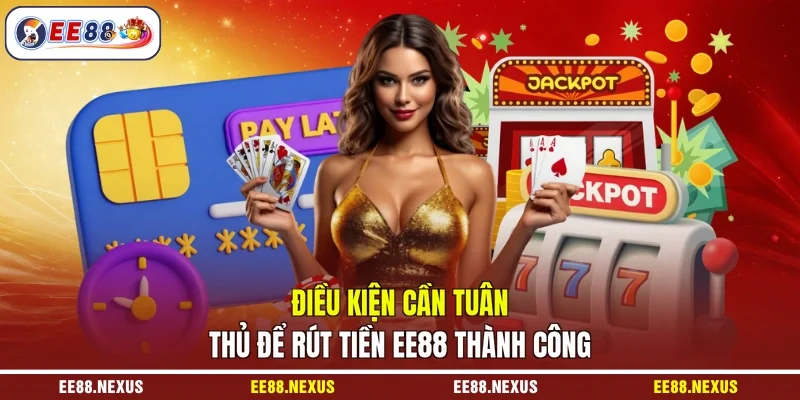Điều kiện cần tuân thủ để rút tiền EE88 thành công